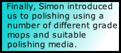 Finally, Simon introduced us to polishing using a number of different grade mops and suitable polishing media.